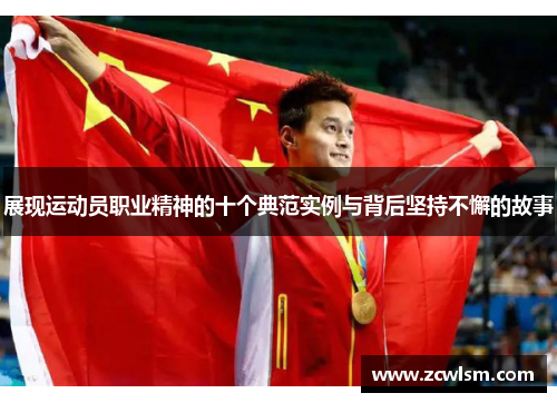 展现运动员职业精神的十个典范实例与背后坚持不懈的故事