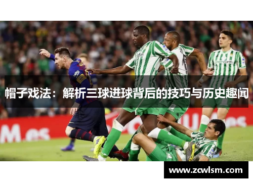 帽子戏法：解析三球进球背后的技巧与历史趣闻