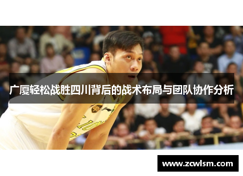 广厦轻松战胜四川背后的战术布局与团队协作分析